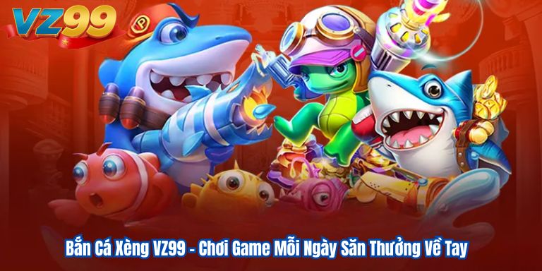 Bắn Cá Xèng VZ99 – Chơi Game Mỗi Ngày Săn Thưởng Về Tay 8 Bắn Cá Xèng VZ99 – Chơi Game Mỗi Ngày Săn Thưởng Về Tay