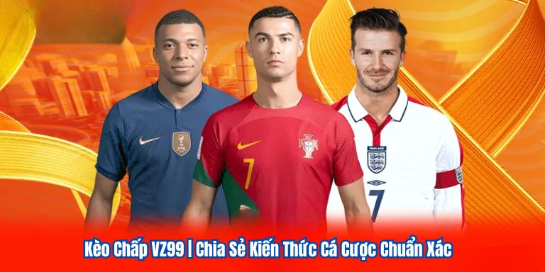 Kèo Chấp VZ99 | Chia Sẻ Kiến Thức Cá Cược Chuẩn Xác 6 Kèo Chấp VZ99 | Chia Sẻ Kiến Thức Cá Cược Chuẩn Xác