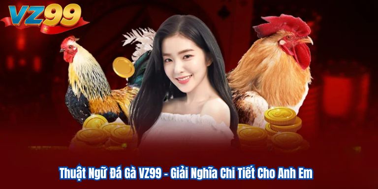 Thuật Ngữ Đá Gà VZ99 – Giải Nghĩa Chi Tiết Cho Anh Em 6 Thuật Ngữ Đá Gà VZ99 – Giải Nghĩa Chi Tiết Cho Anh Em