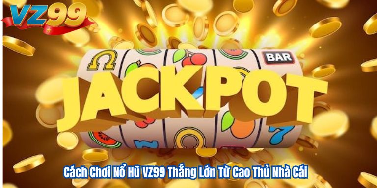 Cách Chơi Nổ Hũ VZ99 Thắng Lớn Từ Cao Thủ Nhà Cái 4 Cách Chơi Nổ Hũ VZ99 Thắng Lớn Từ Cao Thủ Nhà Cái