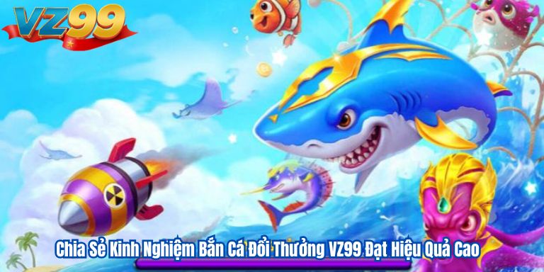 Chia Sẻ Kinh Nghiệm Bắn Cá Đổi Thưởng VZ99 Đạt Hiệu Quả Cao 4 Chia Sẻ Kinh Nghiệm Bắn Cá Đổi Thưởng VZ99 Đạt Hiệu Quả Cao