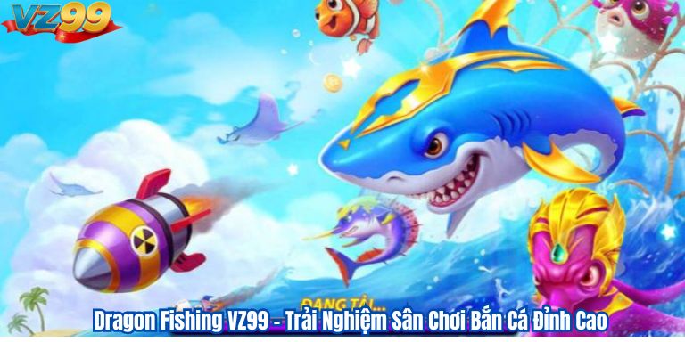 Dragon Fishing VZ99 – Trải Nghiệm Sân Chơi Bắn Cá Đỉnh Cao 2 Dragon Fishing VZ99 – Trải Nghiệm Sân Chơi Bắn Cá Đỉnh Cao
